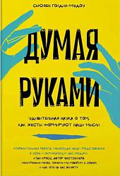 Думая руками. Удивительная наука о том, как жесты формируют наши мысли