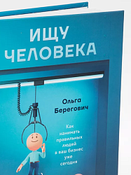 Ищу человека. Как нанимать правильных людей в ваш бизнес уже сегодня