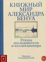 Книжный мир Александра Бенуа. Этюды исследователя и коллекционера Книжный мир Александра Бенуа. Этюды исследователя и коллекционера
