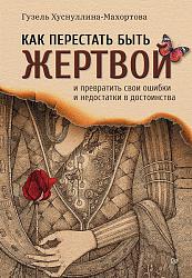 Как перестать быть жертвой и превратить свои ошибки и недостатки в достоинства Как перестать быть жертвой и превратить свои ошибки и недостатки в достоинства